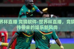 世界杯直播 竞猜软件-世界杯直播，竞猜软件带来的娱乐新风尚