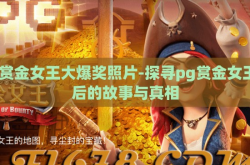 pg赏金女王大爆奖照片-探寻pg赏金女王背后的故事与真相