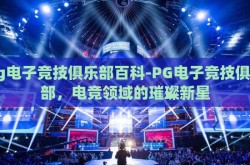 pg电子竞技俱乐部百科-PG电子竞技俱乐部，电竞领域的璀璨新星