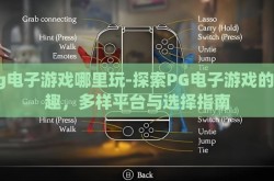 pg电子游戏哪里玩-探索PG电子游戏的乐趣，多样平台与选择指南