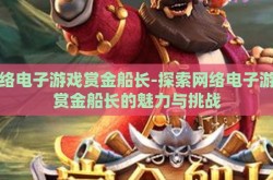 网络电子游戏赏金船长-探索网络电子游戏赏金船长的魅力与挑战
