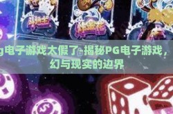 pg电子游戏太假了-揭秘PG电子游戏，虚幻与现实的边界
