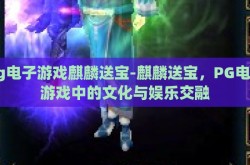 pg电子游戏麒麟送宝-麒麟送宝，PG电子游戏中的文化与娱乐交融
