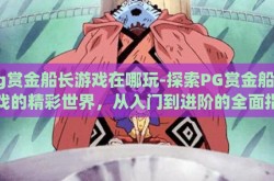 pg赏金船长游戏在哪玩-探索PG赏金船长游戏的精彩世界，从入门到进阶的全面指南