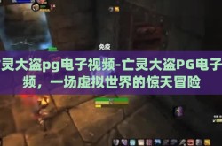 亡灵大盗pg电子视频-亡灵大盗PG电子视频，一场虚拟世界的惊天冒险