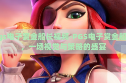 pgs电子赏金船长视频-PGS电子赏金船长，一场视觉与策略的盛宴