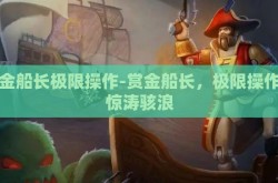 赏金船长极限操作-赏金船长，极限操作的惊涛骇浪