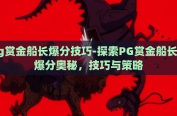 pg赏金船长爆分技巧-探索PG赏金船长的爆分奥秘，技巧与策略