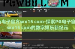 pg电子官方wx15 com-探索PG电子官方wx15 com的数字娱乐新纪元