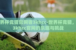 世界杯竞猜官网沓3khcc-世界杯竞猜，沓3khcc官网的乐趣与挑战