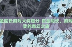 赏金船长游戏大奖爆分-赏金船长，游戏大奖的奇幻之旅