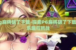 pg麻将胡了下载-探索PG麻将胡了下载的乐趣与挑战