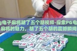pg电子麻将胡了五个胡视频-探索PG电子麻将的魅力，胡了五个胡的震撼瞬间