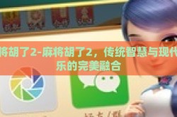 麻将胡了2-麻将胡了2，传统智慧与现代娱乐的完美融合