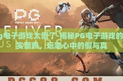 pg电子游戏太假了-揭秘PG电子游戏的真实面貌，玩家心中的假与真
