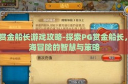 pg赏金船长游戏攻略-探索PG赏金船长，航海冒险的智慧与策略