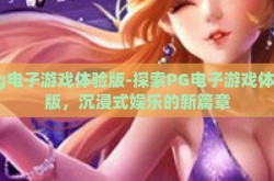 pg电子游戏体验版-探索PG电子游戏体验版，沉浸式娱乐的新篇章