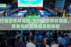 支付宝世界杯竞猜-支付宝世界杯竞猜，全民参与的足球盛宴新体验