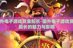 国外电子游戏赏金船长-国外电子游戏赏金船长的魅力与影响
