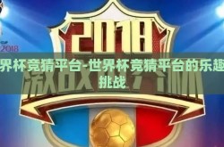世界杯竞猜平台-世界杯竞猜平台的乐趣与挑战