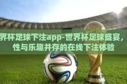 世界杯足球下注app-世界杯足球盛宴，理性与乐趣并存的在线下注体验