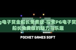 pg电子赏金船长免费版-探索PG电子赏金船长免费版的魅力与乐趣