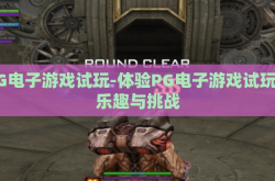 PG电子游戏试玩-体验PG电子游戏试玩的乐趣与挑战