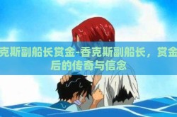 香克斯副船长赏金-香克斯副船长，赏金背后的传奇与信念