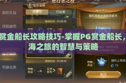 pg赏金船长攻略技巧-掌握PG赏金船长，航海之旅的智慧与策略