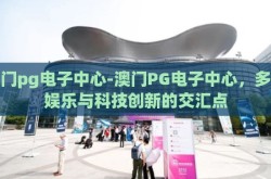 澳门pg电子中心-澳门PG电子中心，多元娱乐与科技创新的交汇点