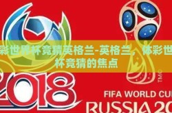 体彩世界杯竞猜英格兰-英格兰，体彩世界杯竞猜的焦点