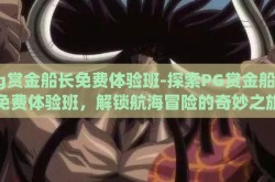 pg赏金船长免费体验班-探索PG赏金船长免费体验班，解锁航海冒险的奇妙之旅