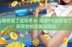 pg麻将胡了试玩平台-探索PG麻将胡了试玩平台的乐趣与挑战