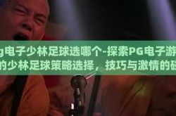 pg电子少林足球选哪个-探索PG电子游戏中的少林足球策略选择，技巧与激情的碰撞