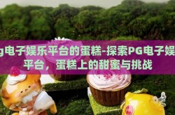 pg电子娱乐平台的蛋糕-探索PG电子娱乐平台，蛋糕上的甜蜜与挑战