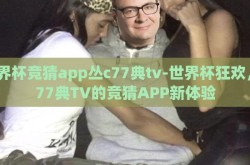 世界杯竞猜app丛c77典tv-世界杯狂欢，C77典TV的竞猜APP新体验