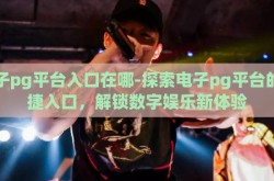电子pg平台入口在哪-探索电子pg平台的便捷入口，解锁数字娱乐新体验