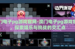 澳门电子pg游戏官网-澳门电子pg游戏官网，探索娱乐与挑战的交汇点