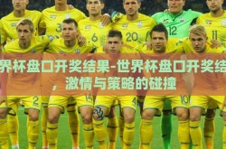 世界杯盘口开奖结果-世界杯盘口开奖结果，激情与策略的碰撞