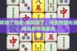 麻将胡了游戏-麻将胡了，传统智慧与现代娱乐的完美融合