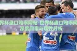 世界杯盘口赔率网站-世界杯盘口赔率网站，深度洞察与理性分析