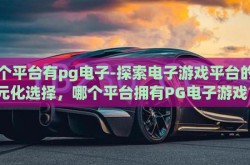 哪个平台有pg电子-探索电子游戏平台的多元化选择，哪个平台拥有PG电子游戏？