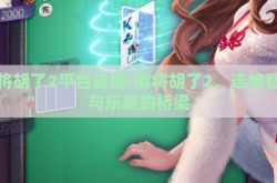 麻将胡了2平台连接-麻将胡了2，连接智慧与乐趣的桥梁