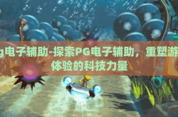 pg电子辅助-探索PG电子辅助，重塑游戏体验的科技力量