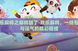 欢乐麻将之麻将胡了-欢乐麻将，一场智慧与运气的精彩碰撞