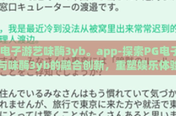 pg电子游艺味酶3yb。app-探索PG电子游艺与味酶3yb的融合创新，重塑娱乐体验的边界