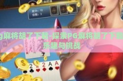 pg麻将胡了下载-探索PG麻将胡了下载的乐趣与挑战