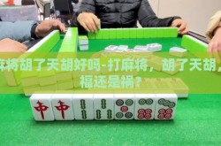 打麻将胡了天胡好吗-打麻将，胡了天胡，是福还是祸？