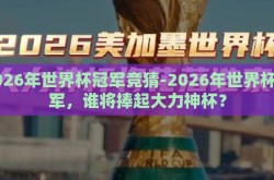 2026年世界杯冠军竞猜-2026年世界杯冠军，谁将捧起大力神杯？