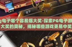 pg电子哪个容易爆大奖-探索PG电子游戏大奖的奥秘，揭秘哪些游戏更易中奖